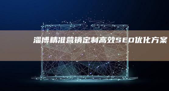 淄博精准营销：定制高效SEO优化方案